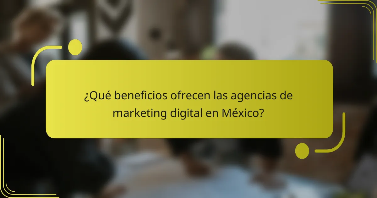 ¿Qué beneficios ofrecen las agencias de marketing digital en México?