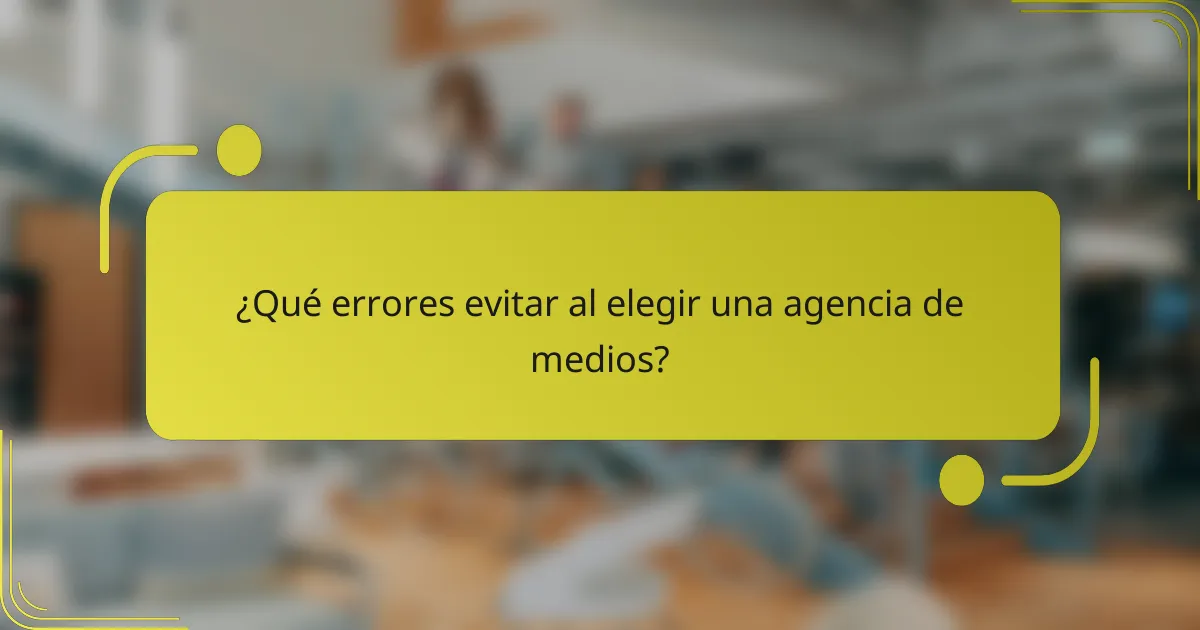 ¿Qué errores evitar al elegir una agencia de medios?