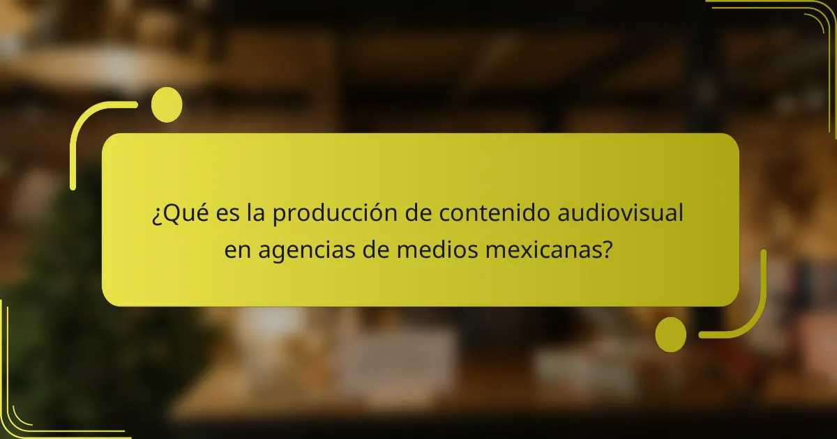 ¿Qué es la producción de contenido audiovisual en agencias de medios mexicanas?