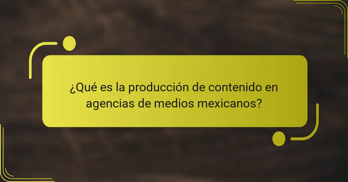 ¿Qué es la producción de contenido en agencias de medios mexicanos?