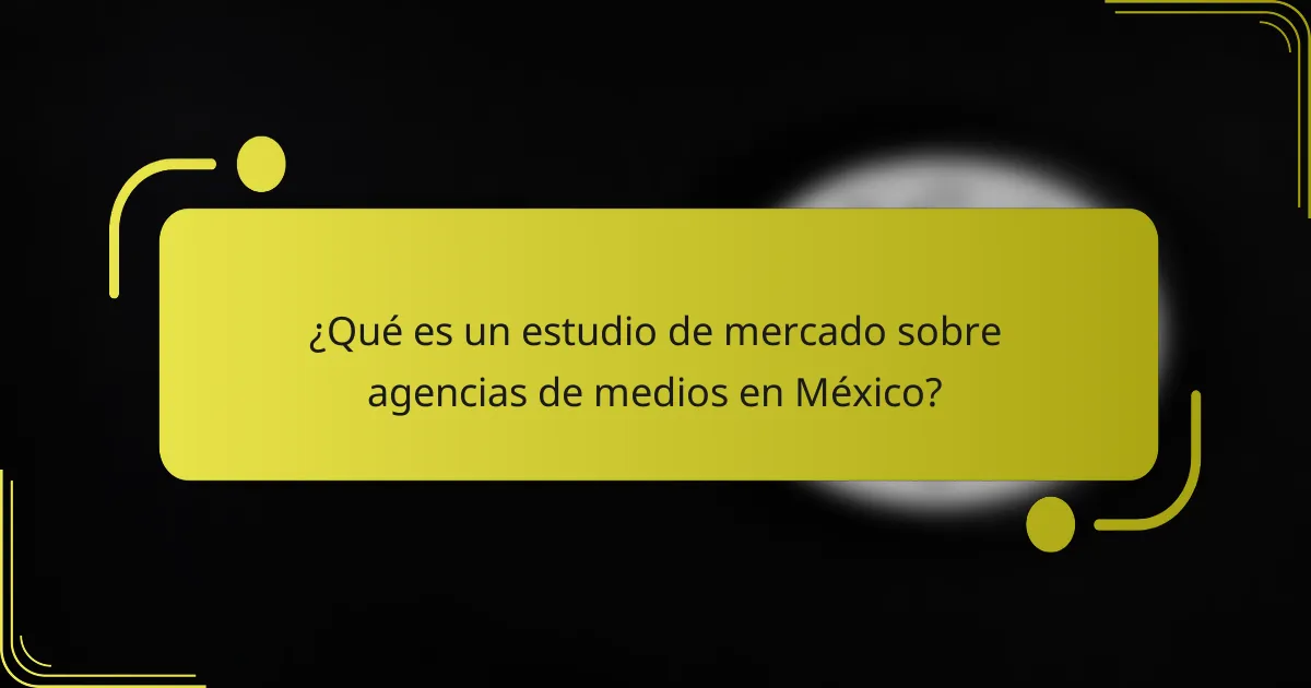 ¿Qué es un estudio de mercado sobre agencias de medios en México?