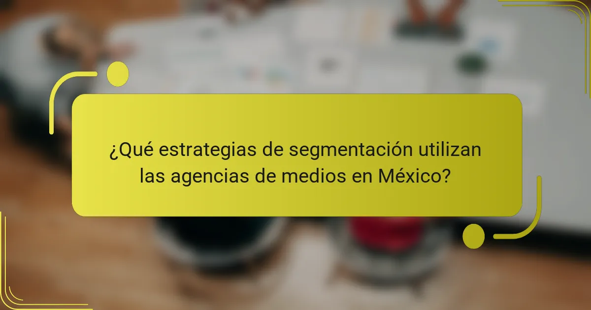 ¿Qué estrategias de segmentación utilizan las agencias de medios en México?