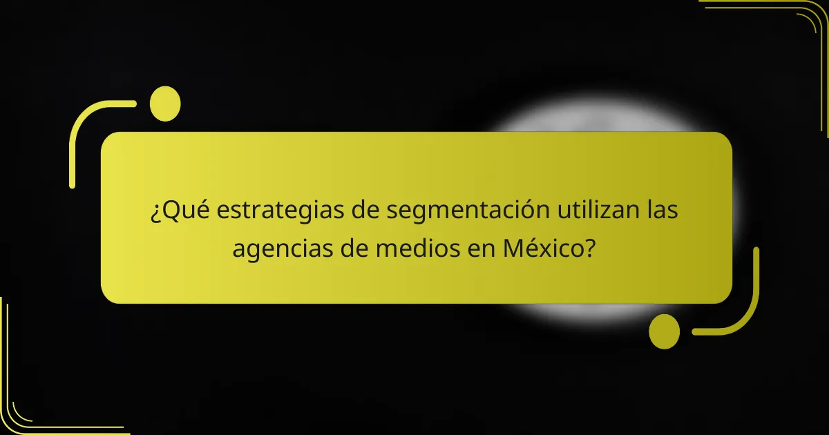 ¿Qué estrategias de segmentación utilizan las agencias de medios en México?