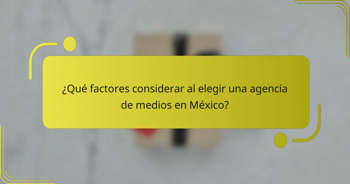 ¿Qué factores considerar al elegir una agencia de medios en México?