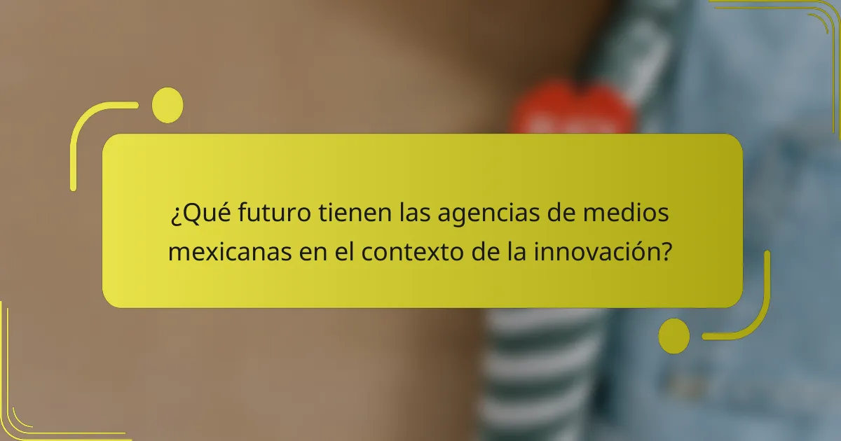 ¿Qué futuro tienen las agencias de medios mexicanas en el contexto de la innovación?