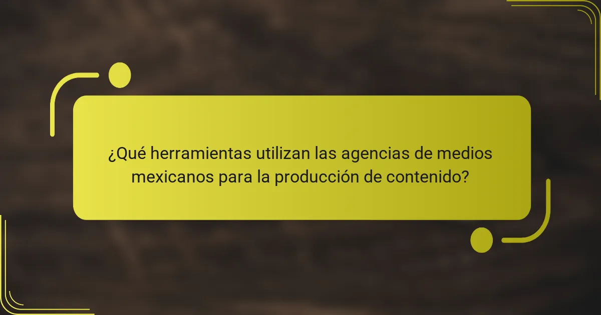 ¿Qué herramientas utilizan las agencias de medios mexicanos para la producción de contenido?