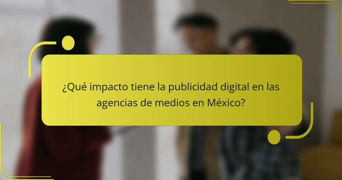 ¿Qué impacto tiene la publicidad digital en las agencias de medios en México?