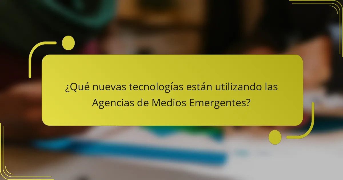 ¿Qué nuevas tecnologías están utilizando las Agencias de Medios Emergentes?