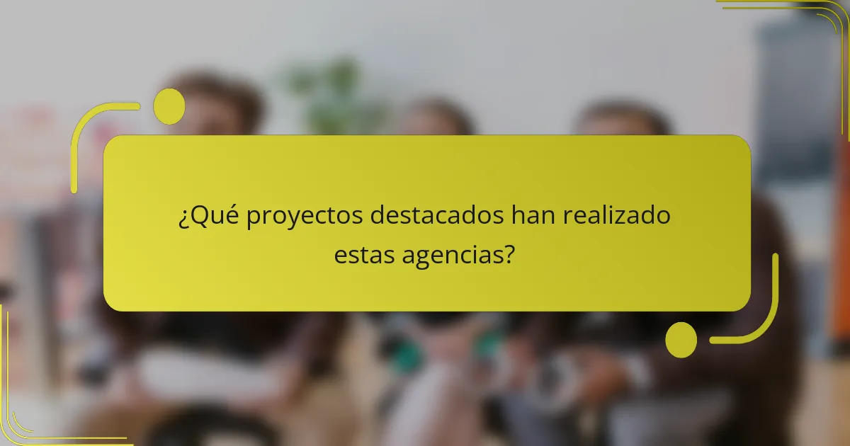 ¿Qué proyectos destacados han realizado estas agencias?