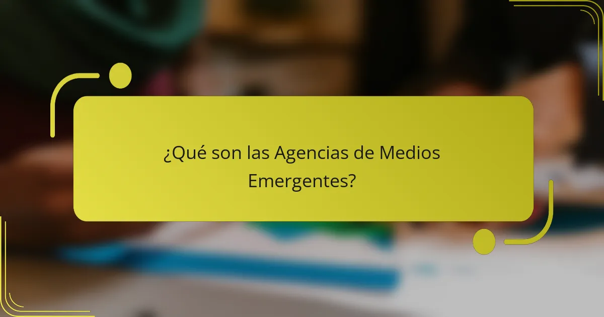 ¿Qué son las Agencias de Medios Emergentes?