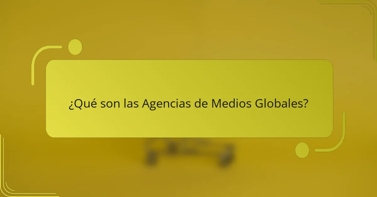 ¿Qué son las Agencias de Medios Globales?