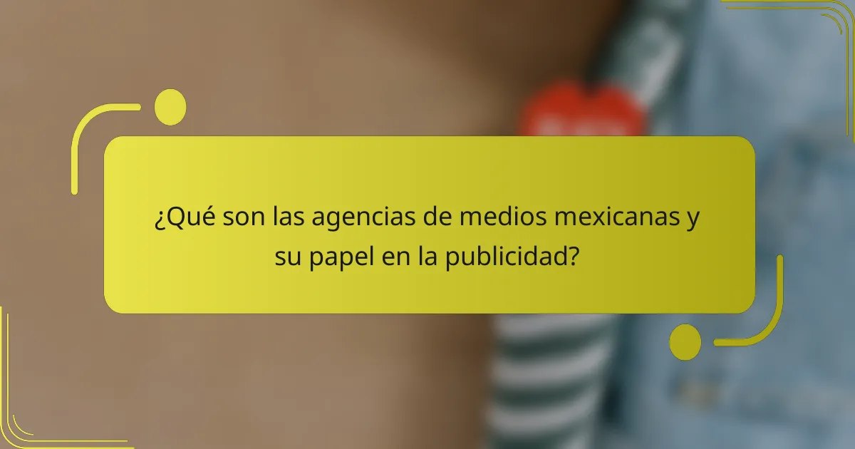 ¿Qué son las agencias de medios mexicanas y su papel en la publicidad?