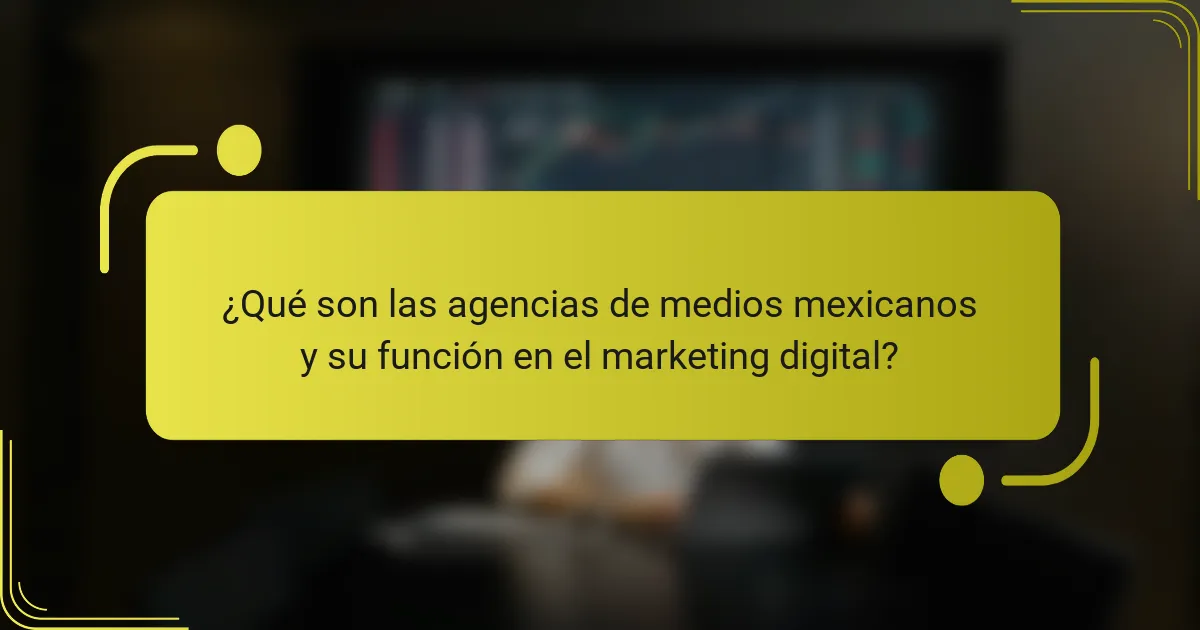 ¿Qué son las agencias de medios mexicanos y su función en el marketing digital?