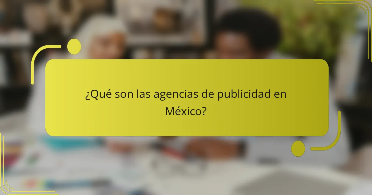 ¿Qué son las agencias de publicidad en México?