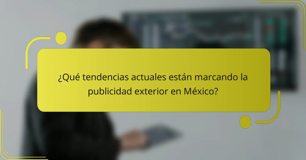 ¿Qué tendencias actuales están marcando la publicidad exterior en México?