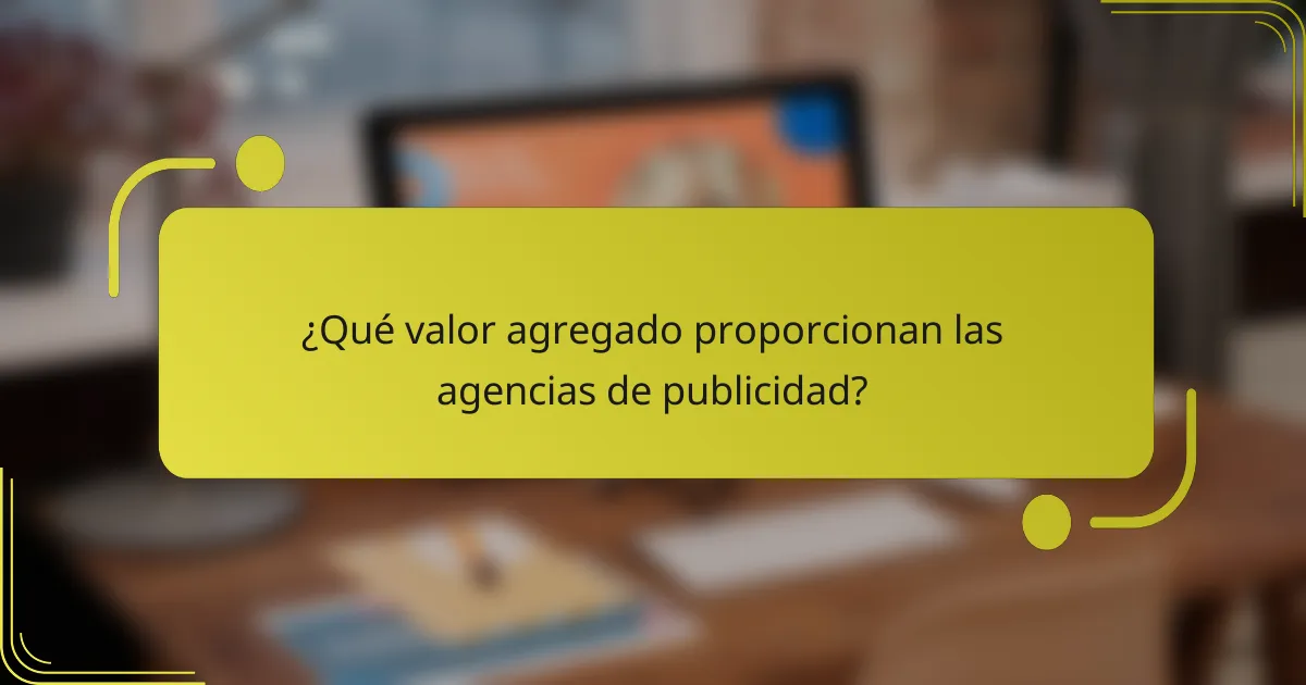¿Qué valor agregado proporcionan las agencias de publicidad?